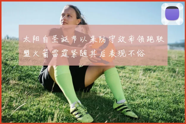 太阳自圣诞节以来防守效率领跑联盟火箭雷霆紧随其后表现不俗