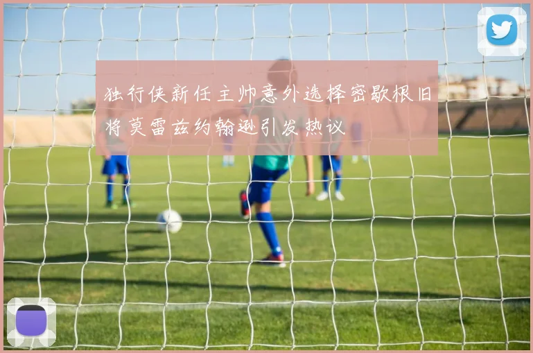 独行侠新任主帅意外选择密歇根旧将莫雷兹约翰逊引发热议