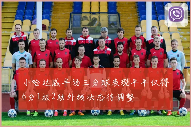 小哈达威半场三分球表现平平仅得6分1板2助外线状态待调整