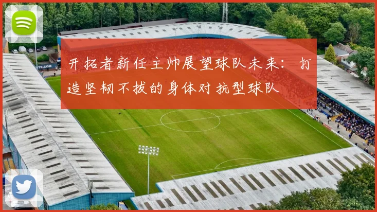 开拓者新任主帅展望球队未来：打造坚韧不拔的身体对抗型球队