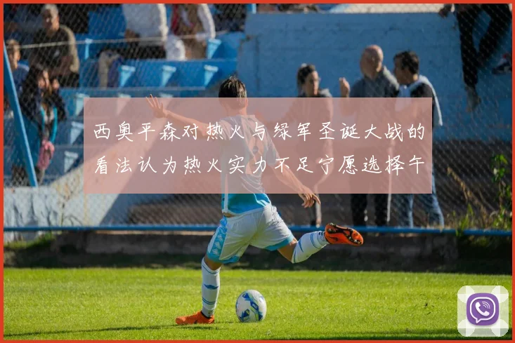 西奥平森对热火与绿军圣诞大战的看法认为热火实力不足宁愿选择午睡