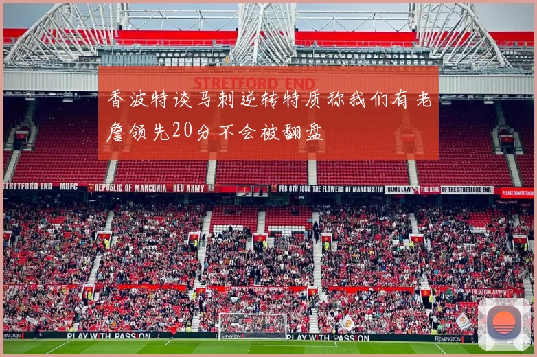 香波特谈马刺逆转特质称我们有老詹领先20分不会被翻盘
