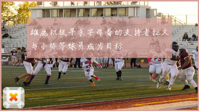 雄鹿积极寻求字母哥的支持者拉文与小桥等球员成为目标