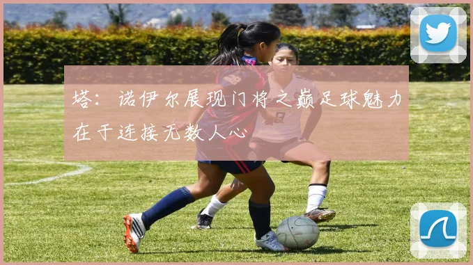 塔：诺伊尔展现门将之巅足球魅力在于连接无数人心