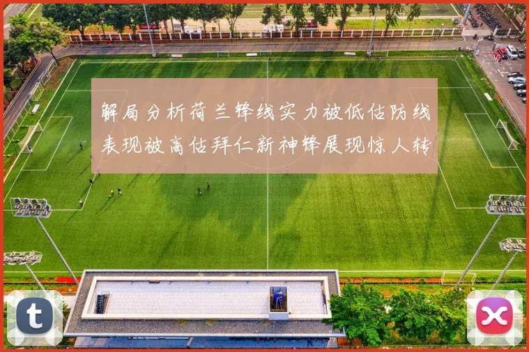 解局分析荷兰锋线实力被低估防线表现被高估拜仁新神锋展现惊人转身能力