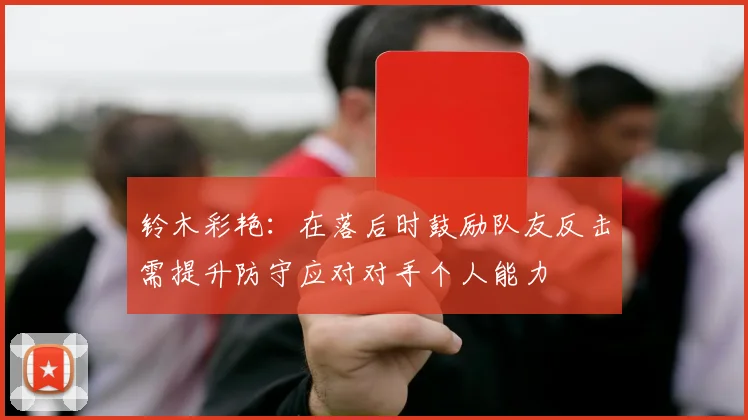 铃木彩艳：在落后时鼓励队友反击需提升防守应对对手个人能力