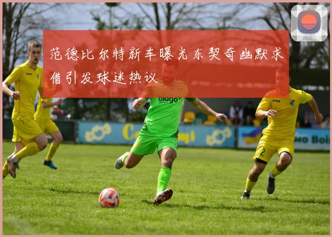 范德比尔特新车曝光东契奇幽默求借引发球迷热议