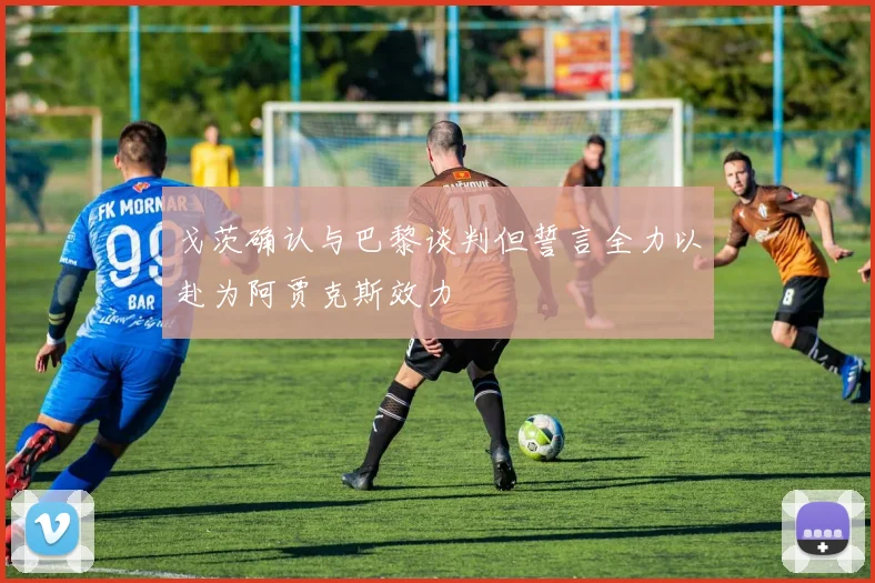 戈茨确认与巴黎谈判但誓言全力以赴为阿贾克斯效力