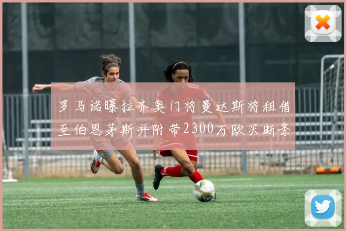 罗马诺曝拉齐奥门将曼达斯将租借至伯恩茅斯并附带2300万欧买断条款