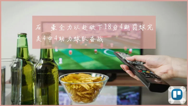 石洺豪全力以赴砍下18分4断罚球完美4中4助力球队奋战