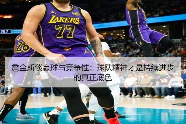 詹金斯谈赢球与竞争性:球队精神才是持续进步的真正底色